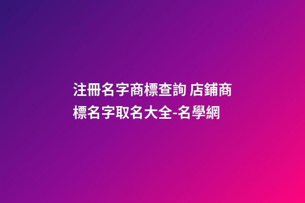 注冊名字商標查詢 店鋪商標名字取名大全-名學網